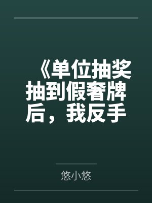 《单位抽奖抽到假奢牌后，我反手送给主任》