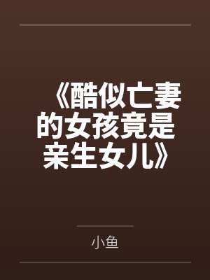 《酷似亡妻的女孩竟是亲生女儿》