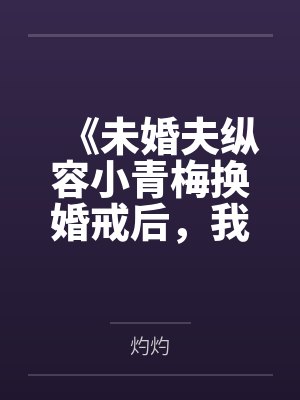 《未婚夫纵容小青梅换婚戒后,我当场改嫁》