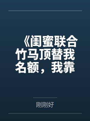 《闺蜜联合竹马顶替我名额,我靠弹幕逆袭反杀》