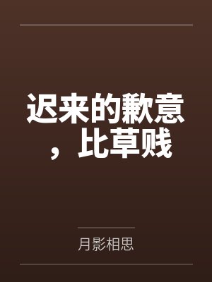 迟来的歉意,比草贱