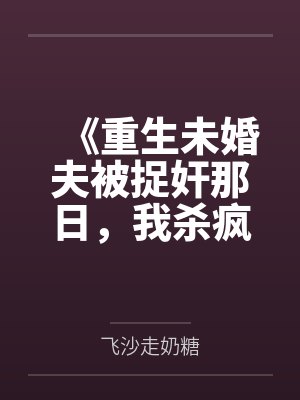 《重生未婚夫被捉奸那日,我杀疯了》