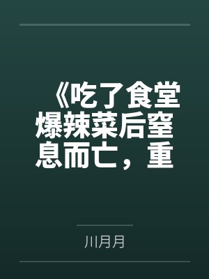 《吃了食堂爆辣菜后窒息而亡，重生后凶手悔疯了》