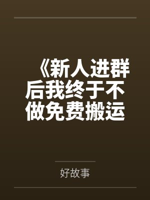 《新人进群后我终于不做免费搬运工》