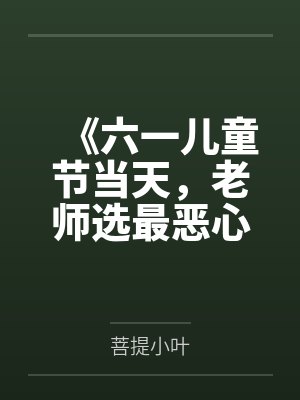 《六一儿童节当天，老师选最恶心小朋友，我的儿子当选了》
