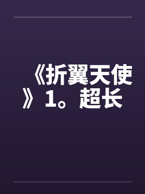 《折翼天使》1。超长