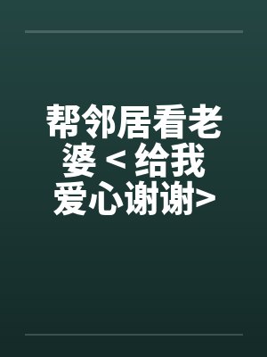 帮邻居看老婆 > 给我爱心谢谢<