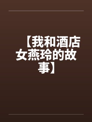 【我和酒店女燕玲的故事】