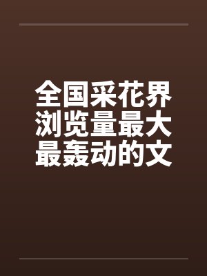 全国采花界浏览量最大最轰动的文章（转发