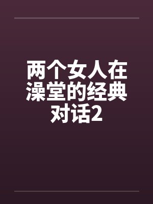 两个女人在澡堂的经典对话2