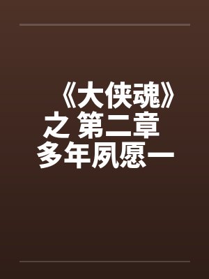 《大侠魂》之 第二章 多年夙愿一朝偿