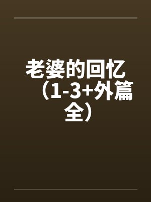 老婆的回忆（1-3+外篇 全）