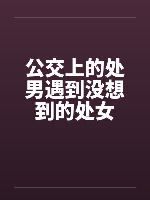 公交上的处男遇到没想到的处女
