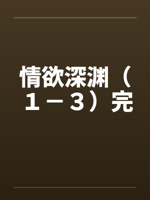 情欲深渊（１－３）完