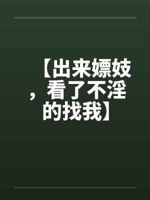 【出来嫖妓，看了不淫的找我】