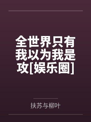 全世界只有我以为我是攻[娱乐圈]+番外