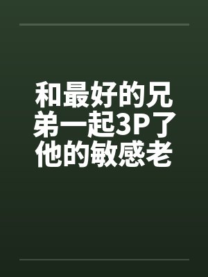 和最好的兄弟一起3P了他的敏感老婆，满床皆湿