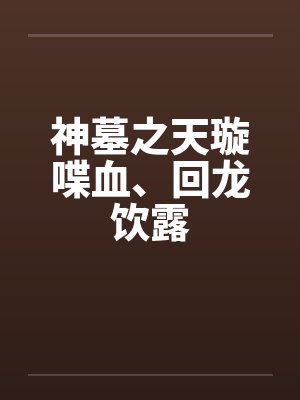 神墓之天璇喋血、回龙饮露