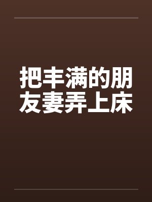把丰满的朋友妻弄上床