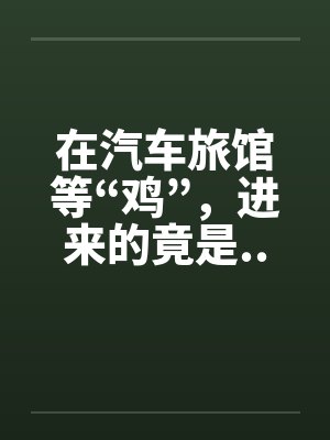 在汽车旅馆等“鸡”，进来的竟是...