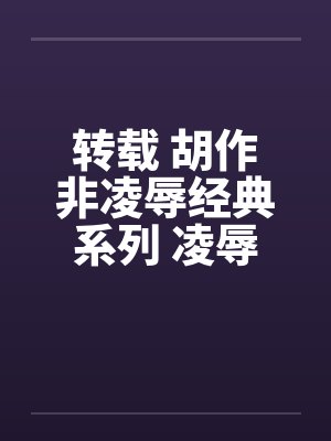 转载 胡作非凌辱经典系列 凌辱女友（36）三人行必有淫事
