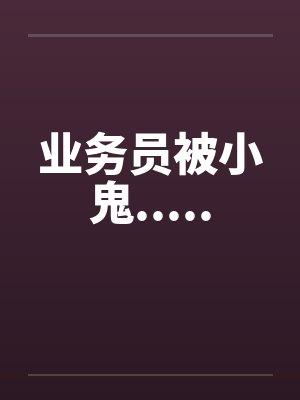 业务员被小鬼.....