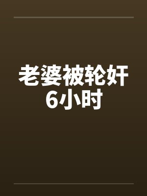 老婆被轮奸6小时