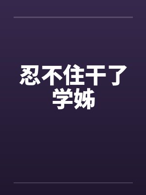 忍不住干了学姊
