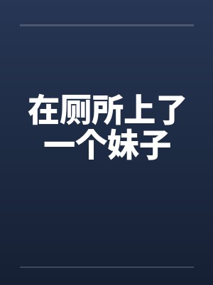 在厕所上了一个妹子