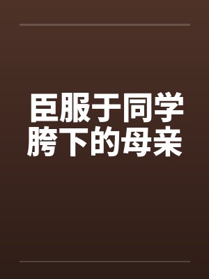 臣服于同学胯下的母亲