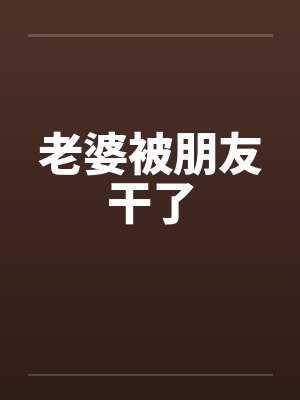 老婆被朋友干了