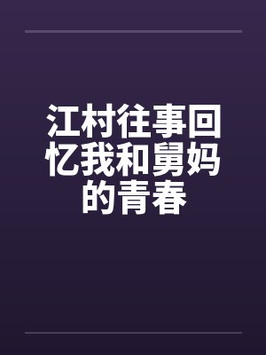 江村往事回忆我和舅妈的青春