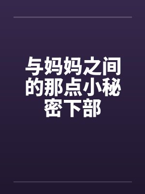 与妈妈之间的那点小秘密下部