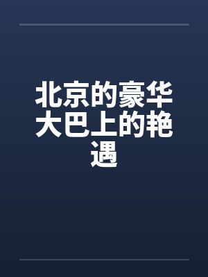 北京的豪华大巴上的艳遇