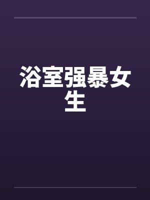 浴室强暴女生