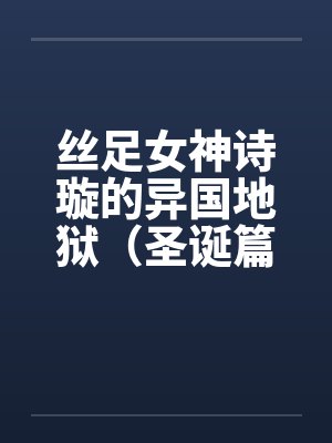 丝足女神诗璇的异国地狱（圣诞篇）