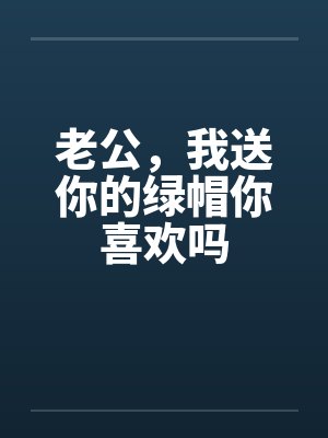 老公，我送你的绿帽你喜欢吗