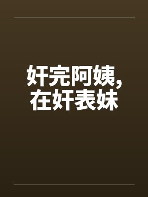 奸完阿姨，在奸表妹