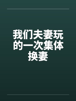 我们夫妻玩的一次集体换妻