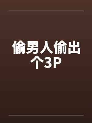 偷男人偷出个3P