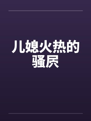 儿媳火热的骚屄