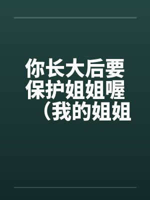 你长大后要保护姐姐喔(我的姐姐)