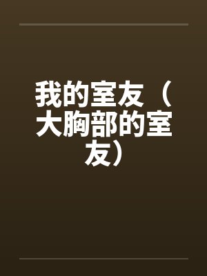 我的室友(大胸部的室友)