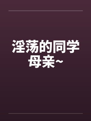 淫荡的同学母亲~