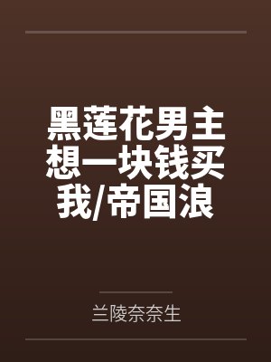 黑莲花男主想一块钱买我/帝国浪漫色恋谈