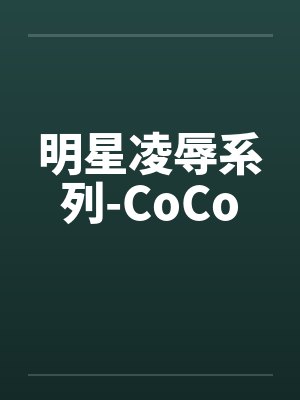 明星凌辱系列-CoCo