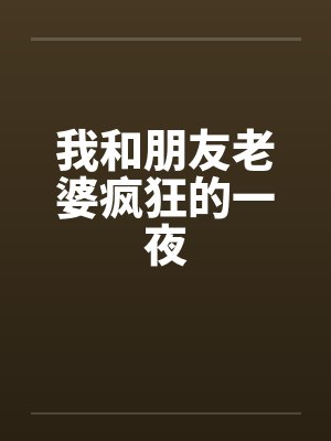 我和朋友老婆疯狂的一夜
