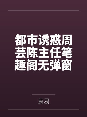 都市诱惑周芸陈主任笔趣阁无弹窗
