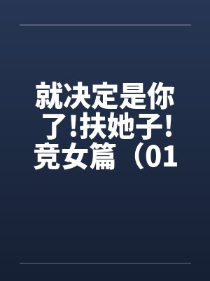 就决定是你了!扶她子!竞女篇（01）