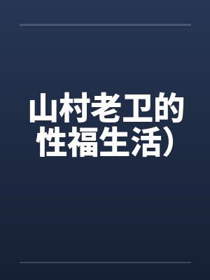 山村老卫的性福生活）